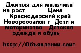 Джинсы для мальчика на рост 116-122 › Цена ­ 300 - Краснодарский край, Новороссийск г. Дети и материнство » Детская одежда и обувь   